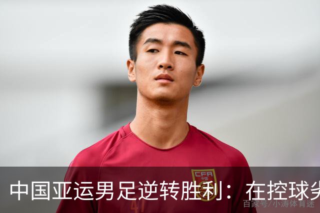 中国亚运男足逆转胜利：在控球劣势中展现韧性与智慧