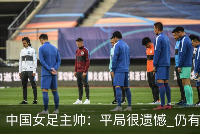 中国女足主帅：平局很遗憾 仍有信心以小组头名出线
